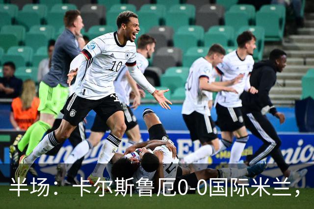 半场：卡尔斯鲁厄0-0国际米兰，伊德里苏失良机