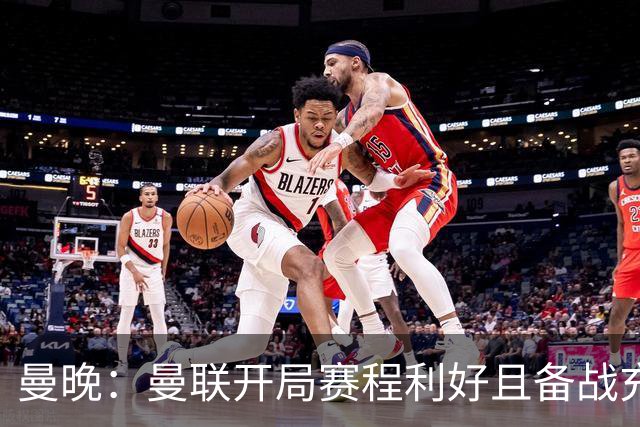 曼晚：曼联开局赛程利好且备战充分，应该在这个阶段拿到全胜