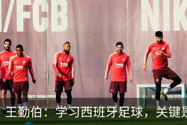 王勤伯：学习西班牙足球，关键是要明白应该怎么学